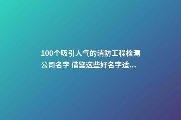 100个吸引人气的消防工程检测公司名字 借鉴这些好名字适当-第1张-公司起名-玄机派